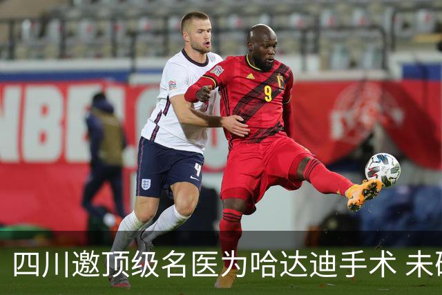 四川邀顶级名医为哈达迪手术 未确定是否退役